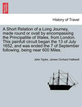 A Short Relation of a Long Journey, Made Round or Ovall by Encompassing the Principalitie of Wales, from London. This Painfull Circuit Began the 13 of - Paperback