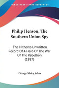 Philip Henson, The Southern Union Spy: The Hitherto Unwritten Record Of A Hero Of The War Of The Rebellion (1887) - Paperback