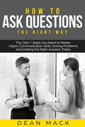 How to Ask Questions: The Right Way - The Only 7 Steps You Need to Master Inquiry Communication Skills, Solving Problems and Getting the Rig - Paperback