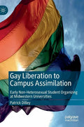 Gay Liberation to Campus Assimilation: Early Non-Heterosexual Student Organizing at Midwestern Universities - Hardcover