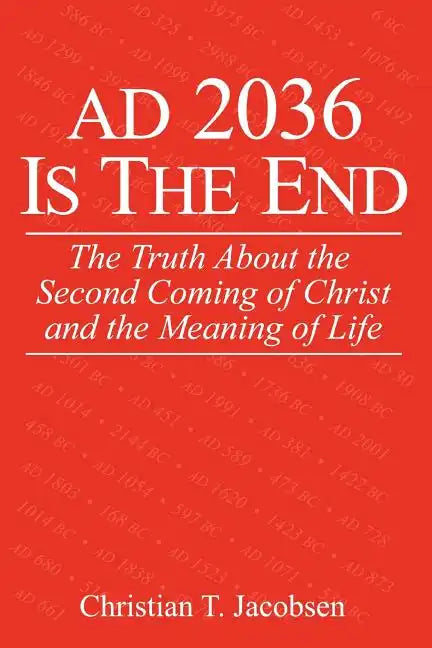 AD 2036 Is The End: The Truth About the Second Coming of Christ and the Meaning of Life - Paperback