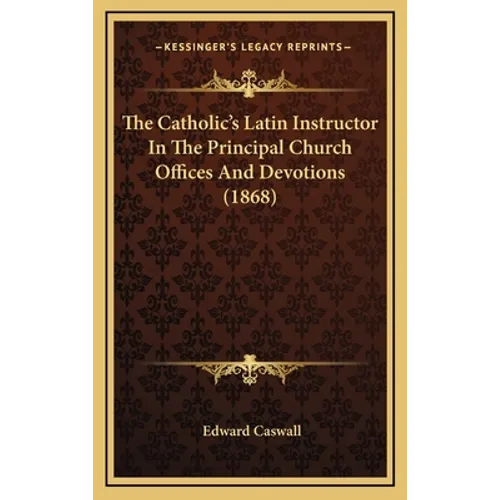 The Catholic's Latin Instructor In The Principal Church Offices And Devotions (1868) - Hardcover