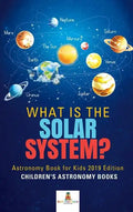 What is The Solar System? Astronomy Book for Kids 2019 Edition Children's Astronomy Books - Hardcover