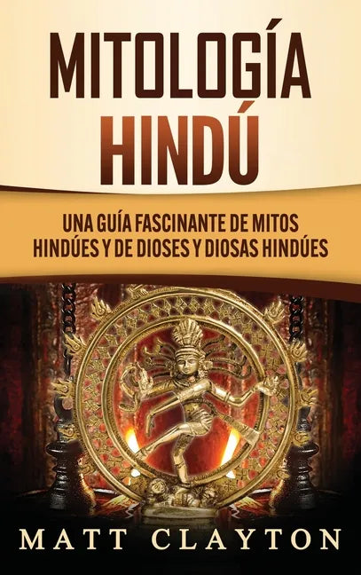Mitología Hindú: Una Guía Fascinante de Mitos Hindúes y de Dioses y Diosas Hindúes - Hardcover