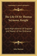The Life of Sir Thomas Seymour, Knight: Lord High Admiral of England and Master of the Ordnance - Paperback