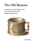 The Old Measure: An Inquiry Into the Origins of the U.S. Customary System of Weights and Measures - Paperback