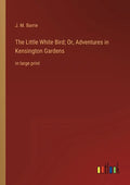 The Little White Bird; Or, Adventures in Kensington Gardens: in large print - Paperback