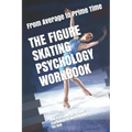 The Figure Skating Psychology Workbook: How to Use Advanced Sports Psychology to Succeed in the Ice Rink - Paperback