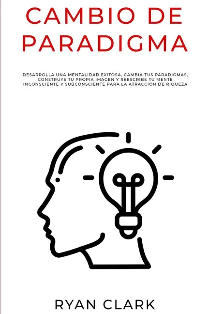 Cambio de Paradigma: Desarrolla una mentalidad exitosa, cambia tus paradigmas, construye tu propia imagen y reescribe tu mente inconsciente - Paperback