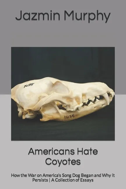 Americans Hate Coyotes: How the War on America's Song Dog Began and Why it Persists A Collection of Essays - Paperback