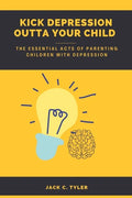 Kick Depression Outta Your Child: The Essential Acts of Parenting Children with Depression - Paperback