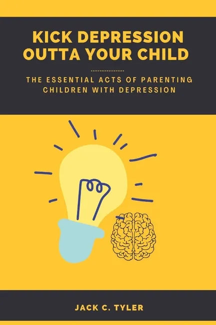 Kick Depression Outta Your Child: The Essential Acts of Parenting Children with Depression - Paperback