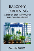 Balcony Gardening: A Step by Step Manual for Balcony Gardening - Paperback