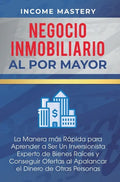 Negocio Inmobiliario al por Mayor: La manera más Rápida para Aprender a ser un Inversionista Experto de Bienes Raíces y Conseguir Ofertas al Apalancar - Hardcover