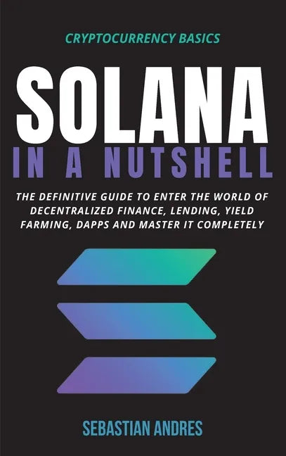 Solana in a Nutshell: The definitive guide to enter the world of decentralized finance, Lending, Yield Farming, Dapps and master it completely - Hardcover