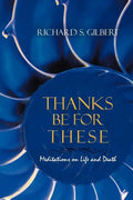 Thanks Be for These: Meditations on Life and Death - Paperback