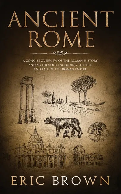 Ancient Rome: A Concise Overview of the Roman History and Mythology Including the Rise and Fall of the Roman Empire - Hardcover