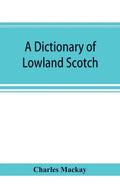 A dictionary of Lowland Scotch, with an introductory chapter on the poetry, humour, and literary history of the Scottish language and an appendix of S - Paperback