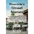Riverside's Street Names: The Stories Behind the Names of Riverside California's Major (and Some Minor) Streets - Paperback