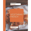 250 Vegetarian French Recipes: A Vegetarian French Cookbook to Fall In Love With - Paperback
