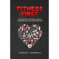 Fitness First: Your Mindset For Overall Health, Happiness, And Life Transformation - Paperback