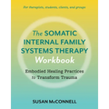 The Somatic Internal Family Systems Therapy Workbook: Embodied Healing Practices to Transform Trauma--For Therapists, Students, Clients, and Groups - Paperback