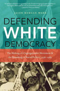 Defending White Democracy: The Making of a Segregationist Movement and the Remaking of Racial Politics, 1936-1965 - Paperback