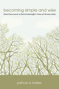 Becoming Simple and Wise: Moral Discernment in Dietrich Bonhoeffer's Vision of Christian Ethics - Paperback