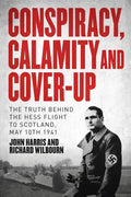 Conspiracy, Calamity and Cover-Up: The Truth Behind the Hess Flight to Scotland, May 10th 1941 - Hardcover
