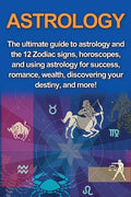 Astrology: The ultimate guide to astrology and the 12 Zodiac signs, horoscopes, and using Astrology for success, romance, wealth, - Paperback