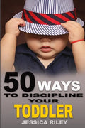 50 Ways to Discipline Your Toddler: NO B.S. Parent's Guide to Handle Chaos and Raise a Happy Child. - Paperback