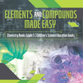 Elements and Compounds Made Easy Chemistry Books Grade 5 Children's Science Education books - Paperback