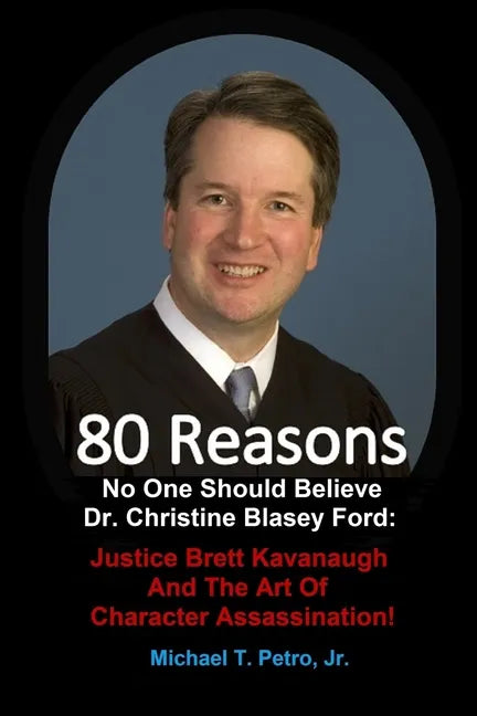 80 Reasons No One Should Believe Dr. Christine Blasey Ford: Justice Brett Kavanaugh And The Art Of Character Assassination! - Paperback