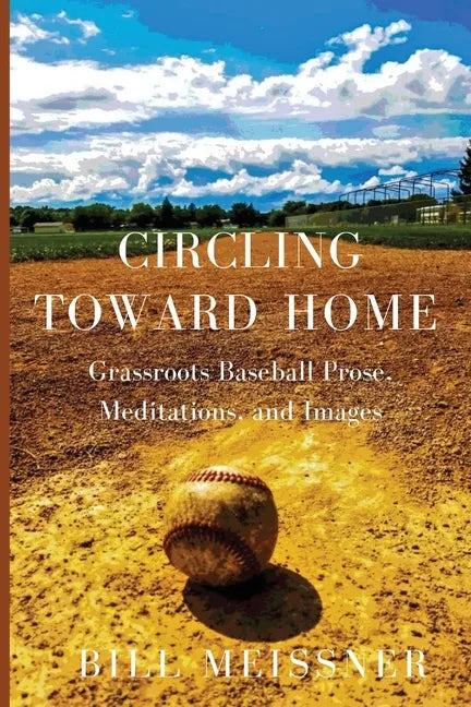 Circling Toward Home: Grassroots Baseball Prose, Meditations, and Images - Paperback