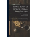 Hand-Book of Modern Steam Fire-Engines: Including the Running, Care and Management of Steam Fire-Engines and Fire-Pumps - Hardcover