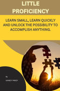 Little Proficiency: Learn Small, Learn Quickly and Unlock the Possibility to Accomplish Anything - Paperback