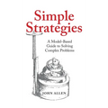 Simple Strategies: A Model-Based Guide to Solving Complex Problems - Hardcover