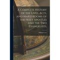 A Complete History of the Lives, Acts, and Martyrdoms of the Holy Apostles and the two Evangelists, - Paperback