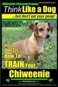 Chiweenie, Chiweenie Training AAA AKC Think Like a Dog...but Don't Eat Your Poop!: Chiweenie Breed Expert Dog Training - Here's EXACTLY How To Train Y - Paperback