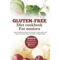Gluten-Free Diet Cookbook for Seniors: Easy and Delicious Wheat-Free Recipes for Older Adults with Celiac, Non-Celiac Gluten Sensitivity, or Wheat All - Paperback