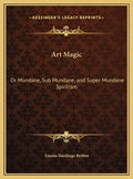 Art Magic: Or Mundane, Sub Mundane, and Super Mundane Spiritism - Hardcover
