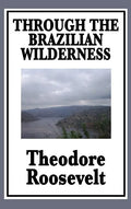 Through the Brazilian Wilderness: Or My Voyage Along the River of Doubt - Hardcover