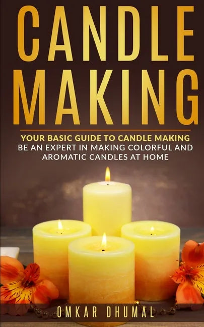 Candle Making: Your Basic Guide To Candle Making: Be an Expert in Making Colorful and Aromatic Candles At Home - Paperback