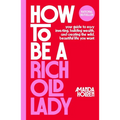 How to Be a Rich Old Lady: Your Guide to Easy Investing, Building Wealth, and Creating the Wild, Beautiful Life You Want - Hardcover