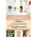 Easy Macrame for Beginners: Detailed Instructions for Creating Plant Hangers, Wall Hangings, Bags, and More - Paperback