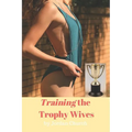 Training the Trophy Wives: Bondage, Lesbian Seduction, Sexual Humiliation, Foot Fetish, Spanking, Hardcore Sex, BDSM, Domination and Submission - Paperback