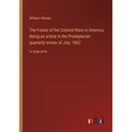 The Future of the Colored Race in America; Being an article in the Presbyterian quarterly review of July, 1862: in large print - Paperback