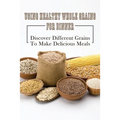 Using Healthy Whole Grains For Dinner: Discover Different Grains To Make Delicious Meals: Whole Grain Dinner Recipes - Paperback