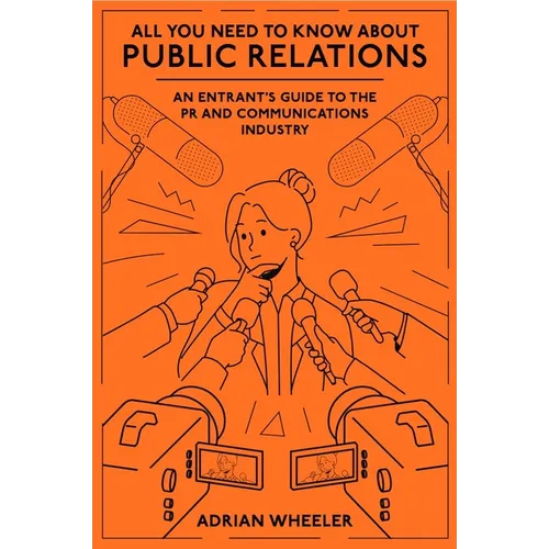All You Need to Know about Public Relations: An Entrant's Guide to the PR and Communications Industry - Paperback