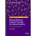 Moving Between Cultures Through Arts-Based Inquiry: Re-Membering Identity - Hardcover